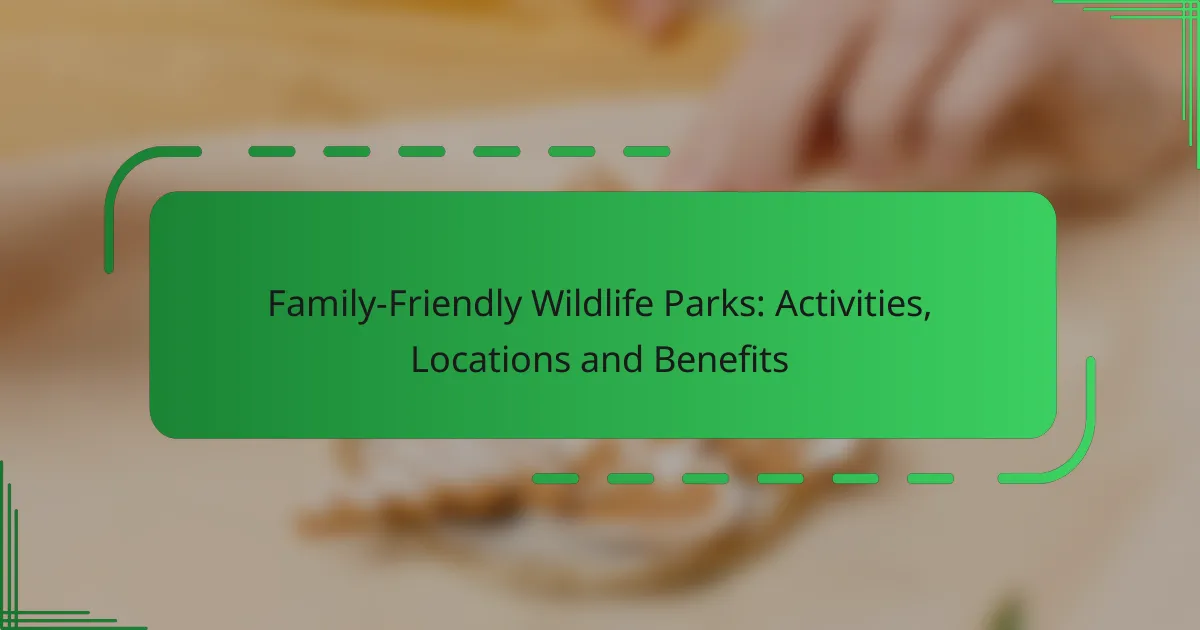 Family-Friendly Wildlife Parks: Activities, Locations and Benefits