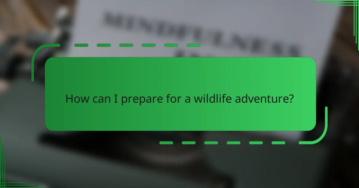 How can I prepare for a wildlife adventure?
