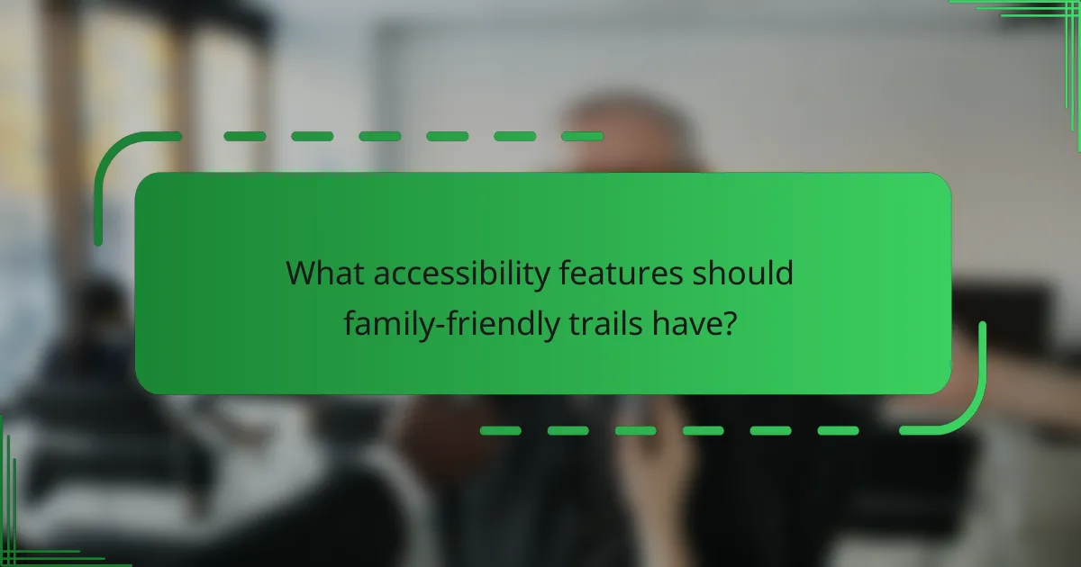 What accessibility features should family-friendly trails have?
