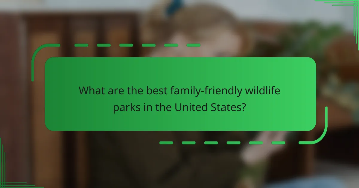 What are the best family-friendly wildlife parks in the United States?