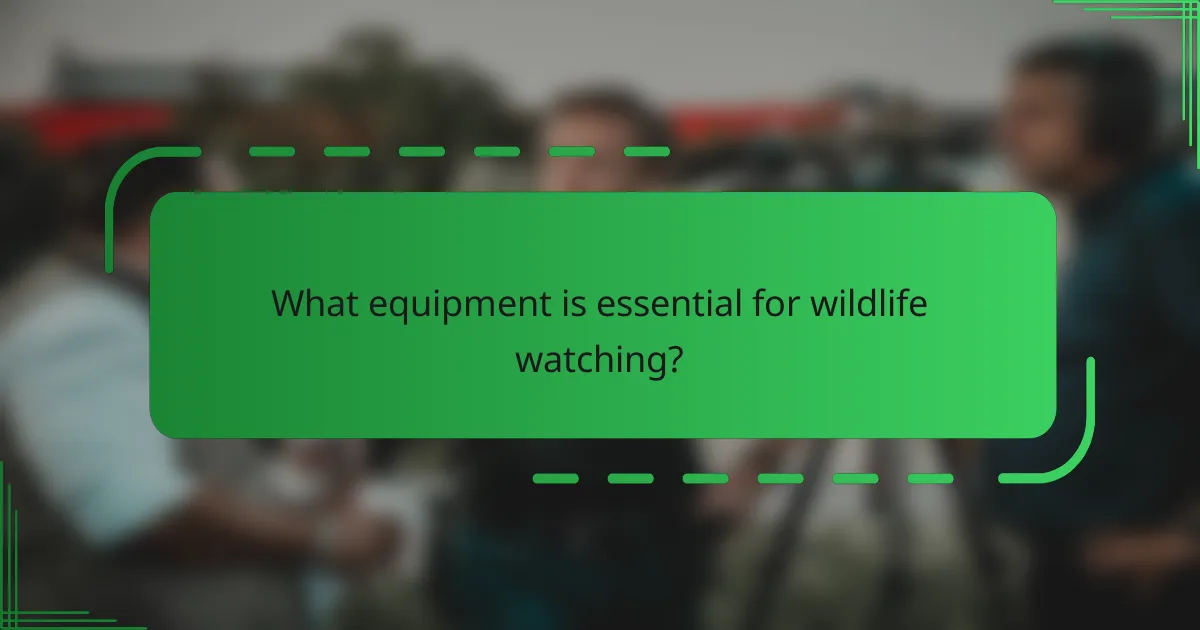 What equipment is essential for wildlife watching?